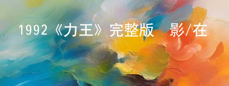 陳玲亞發布1992《力王》完整版電影/在線觀看/百度云-美劇天堂